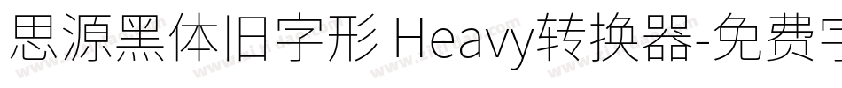 思源黑体旧字形 Heavy转换器字体转换